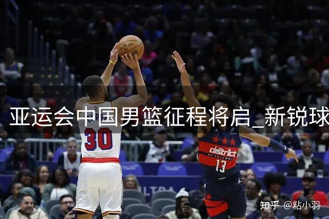 亚运会中国男篮征程将启 新锐球员或担重任